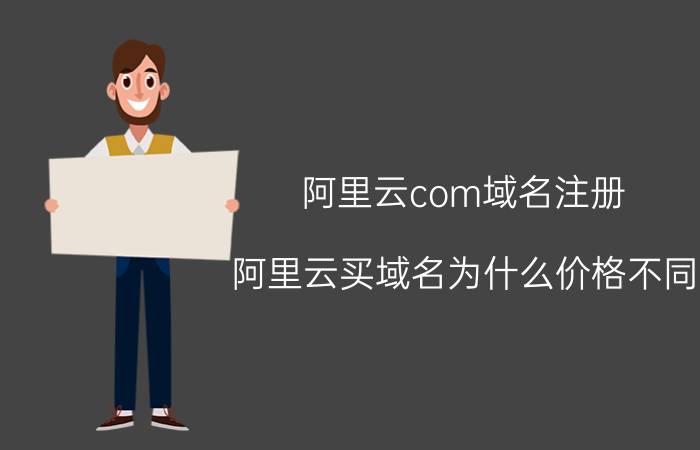 阿里云com域名注册 阿里云买域名为什么价格不同？